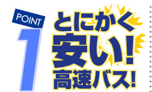 POINT1 とにかく安い！高速バス！