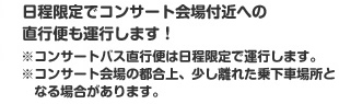 日程限定でコンサート会場付近への直行便も運行します！